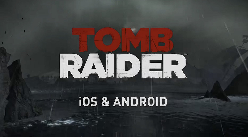 Легендарный Tomb Raider 2013 выходит на iOS и Android