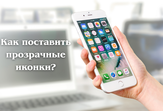 Как сделать прозрачные иконки на Айфоне за пару нажатий?